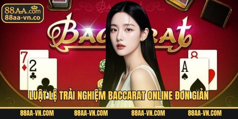 Luật lệ trải nghiệm Baccarat online đơn giản