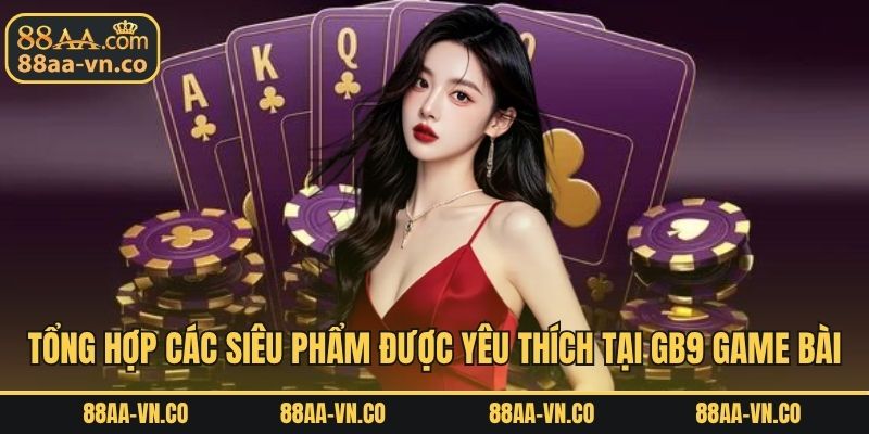Tổng hợp các siêu phẩm được yêu thích tại GB9 game bài
