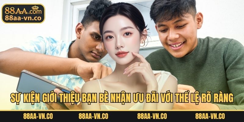 Sự kiện giới thiệu bạn bè nhận ưu đãi với thể lệ rõ ràng