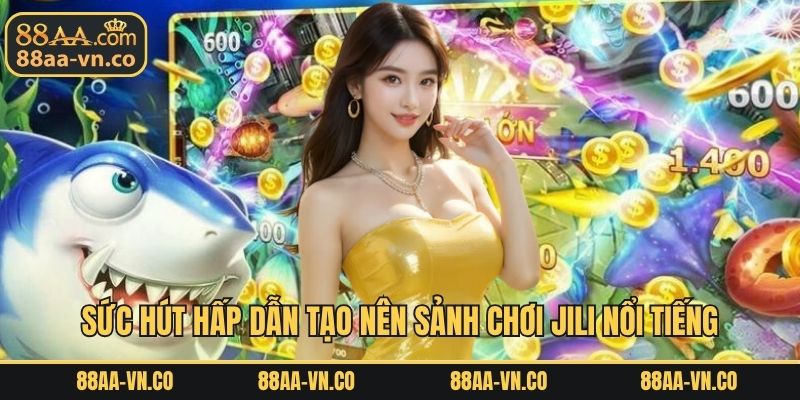 Sức hút hấp dẫn tạo nên sảnh chơi Jili nổi tiếng