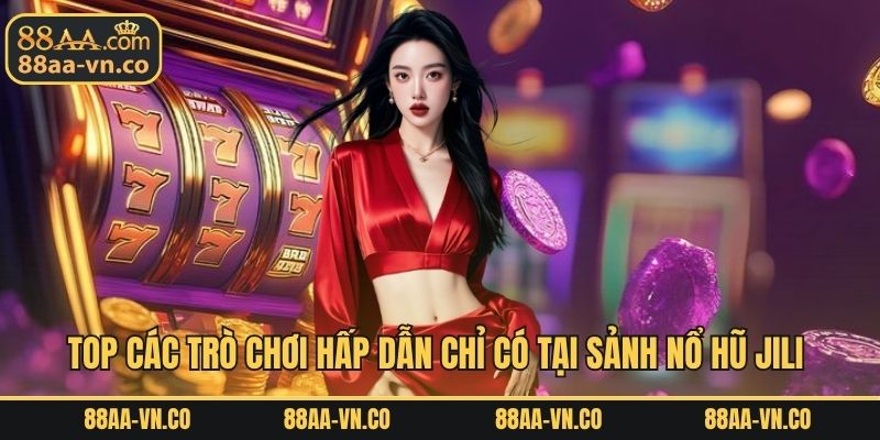 Top các trò chơi hấp dẫn chỉ có tại sảnh nổ hũ jili 