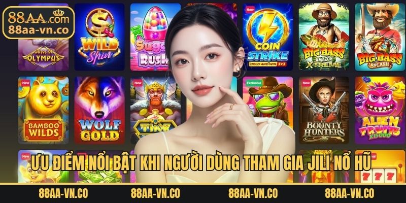 Ưu điểm nổi bật khi người dùng tham gia jili nổ hũ 
