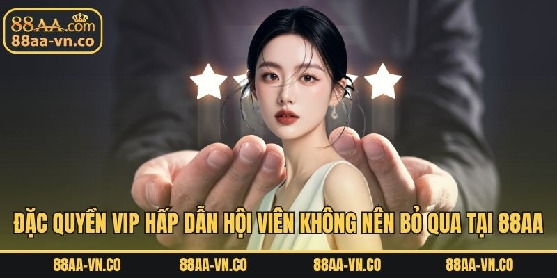 Đặc quyền VIP hấp dẫn hội viên không nên bỏ qua tại 88AA