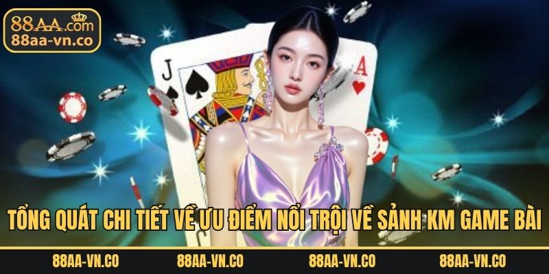 Tổng quát chi tiết về ưu điểm nổi trội về sảnh KM game bài
