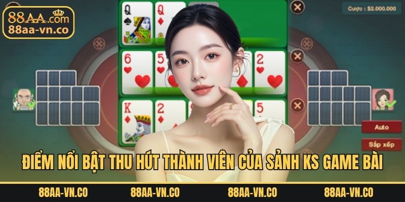 Điểm nổi bật thu hút thành viên của sảnh KS game bài