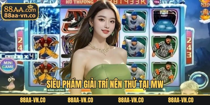 Siêu phẩm giải trí nên thử tại MW