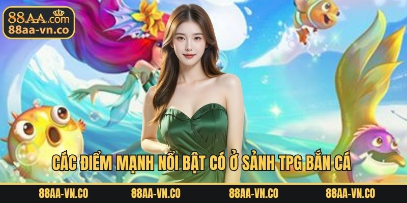 Các điểm mạnh nổi bật có ở sảnh TPG bắn cá 