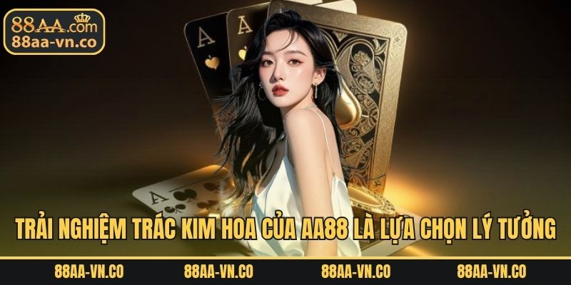Trải nghiệm Trác Kim Hoa của AA88 là lựa chọn lý tưởng